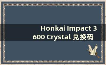 Honkai Impact 3600 Crystal 兑换码2021 年10 月（Honkai Impact 39600 Crystal 多少钱）